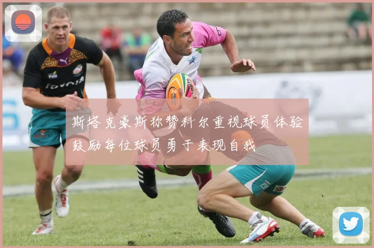 斯塔克豪斯称赞科尔重视球员体验鼓励每位球员勇于表现自我