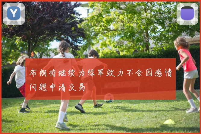 布朗将继续为绿军效力不会因感情问题申请交易