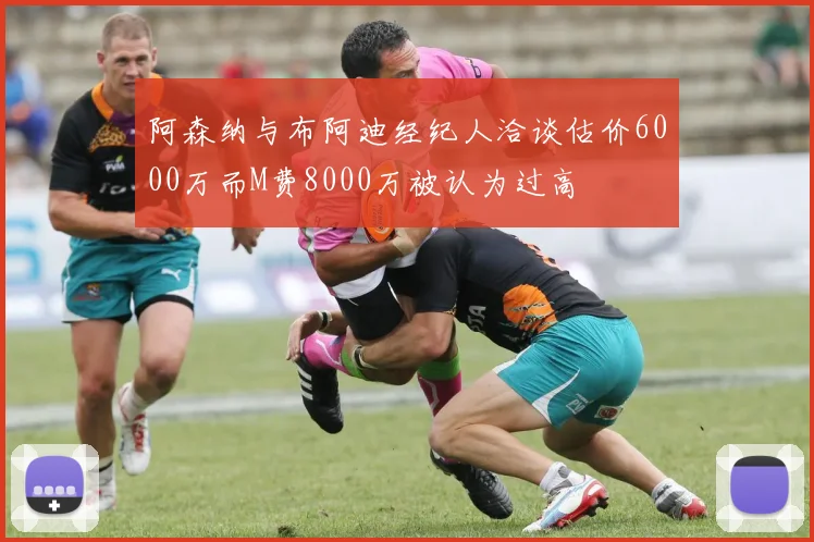 阿森纳与布阿迪经纪人洽谈估价6000万而M费8000万被认为过高