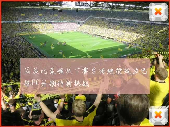 因莫比莱确认下赛季将继续效力巴黎FC并期待新挑战