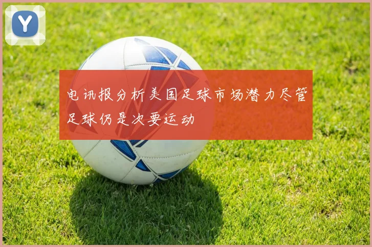 电讯报分析美国足球市场潜力尽管足球仍是次要运动