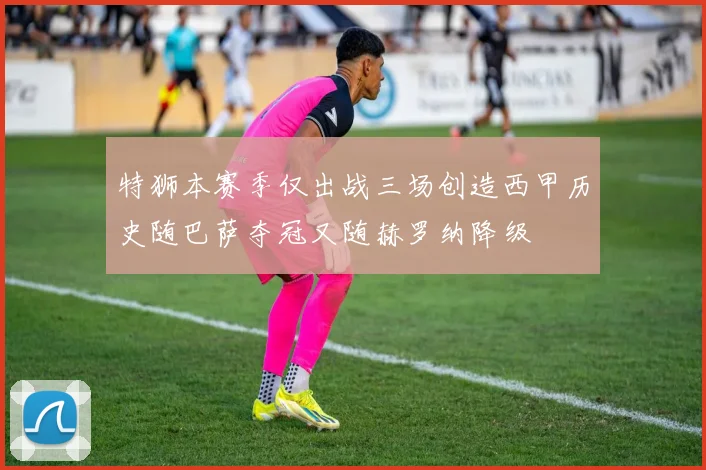 特狮本赛季仅出战三场创造西甲历史随巴萨夺冠又随赫罗纳降级