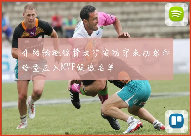 乔约翰逊称赞坎宁安防守米切尔和哈登应入MVP候选名单