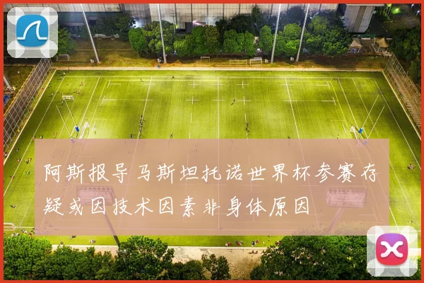 阿斯报导马斯坦托诺世界杯参赛存疑或因技术因素非身体原因