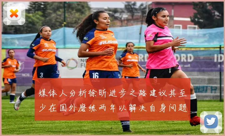 媒体人分析徐昕进步之路建议其至少在国外磨练两年以解决自身问题