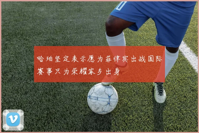 哈珀坚定表示愿为菲律宾出战国际赛事只为荣耀家乡出身
